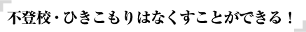 不登校・ひきこもりはなくすことができる！